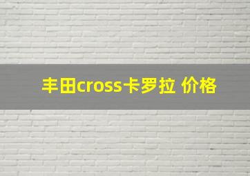 丰田cross卡罗拉 价格